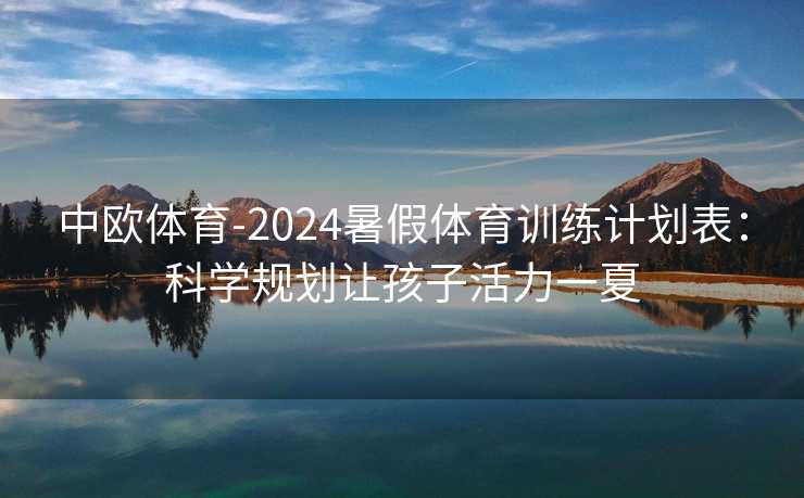 中欧体育-2024暑假体育训练计划表：科学规划让孩子活力一夏