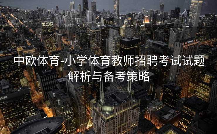 中欧体育-小学体育教师招聘考试试题解析与备考策略