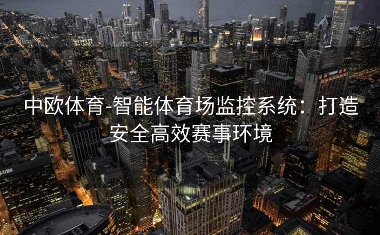 中欧体育-智能体育场监控系统：打造安全高效赛事环境