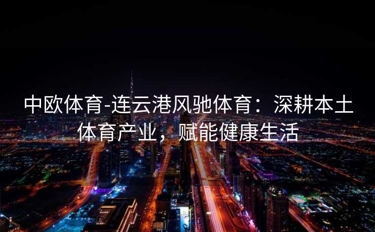 中欧体育-连云港风驰体育：深耕本土体育产业，赋能健康生活