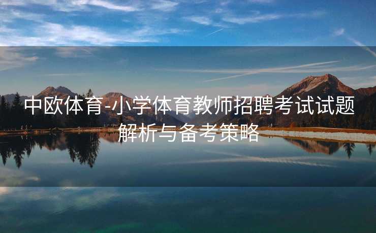 中欧体育-小学体育教师招聘考试试题解析与备考策略