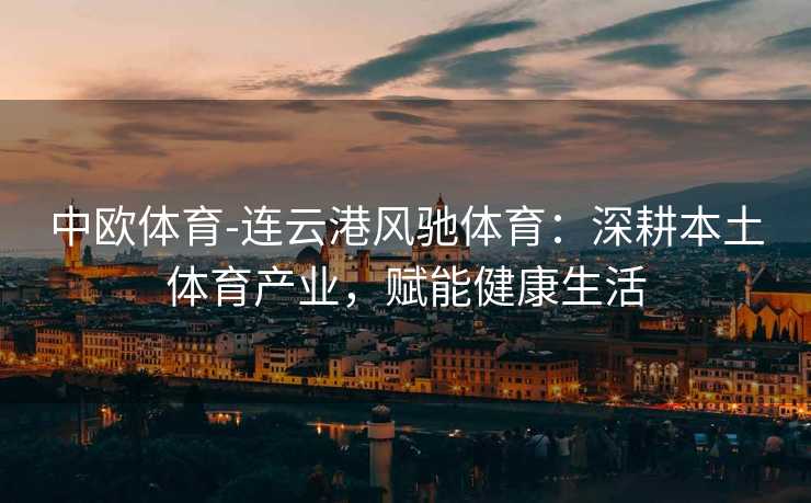 中欧体育-连云港风驰体育：深耕本土体育产业，赋能健康生活