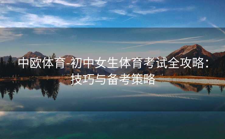中欧体育-初中女生体育考试全攻略：技巧与备考策略