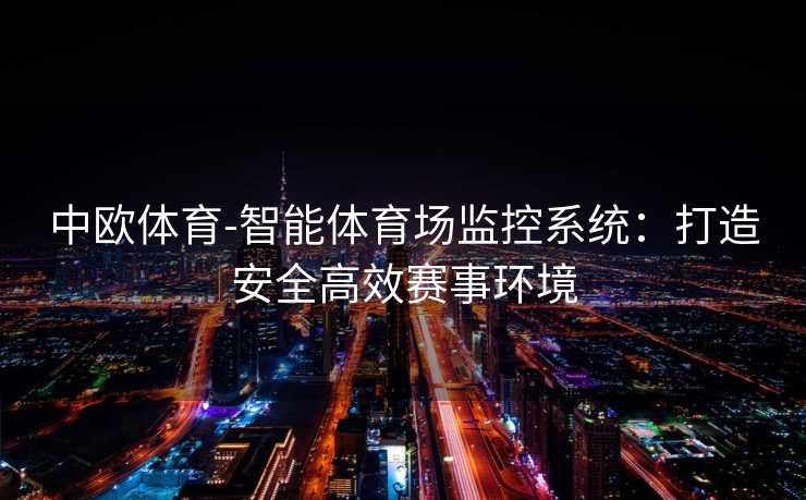 中欧体育-智能体育场监控系统：打造安全高效赛事环境