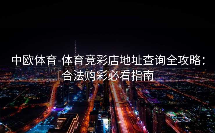 中欧体育-体育竞彩店地址查询全攻略：合法购彩必看指南