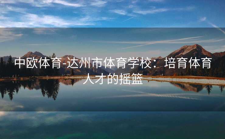 中欧体育-达州市体育学校：培育体育人才的摇篮