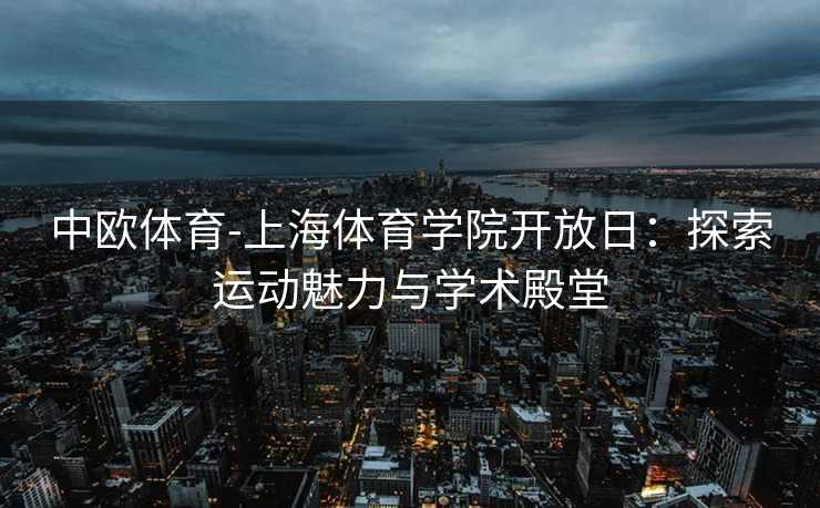 中欧体育-上海体育学院开放日：探索运动魅力与学术殿堂