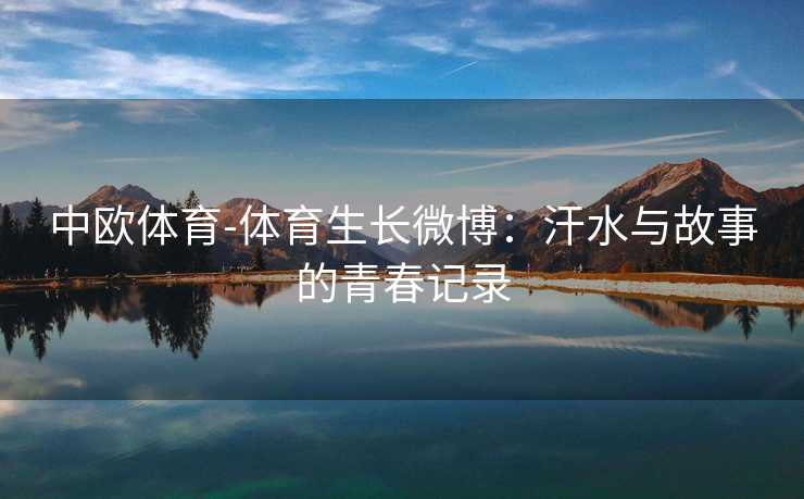 中欧体育-体育生长微博：汗水与故事的青春记录