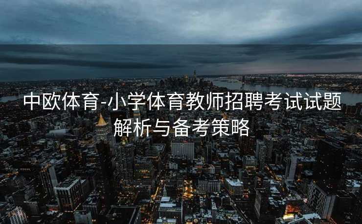 中欧体育-小学体育教师招聘考试试题解析与备考策略