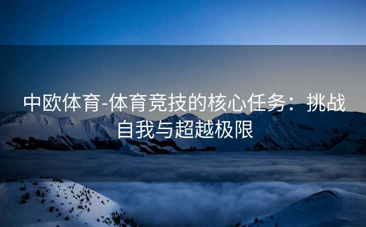 中欧体育-体育竞技的核心任务：挑战自我与超越极限