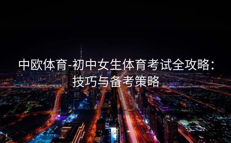 中欧体育-初中女生体育考试全攻略：技巧与备考策略