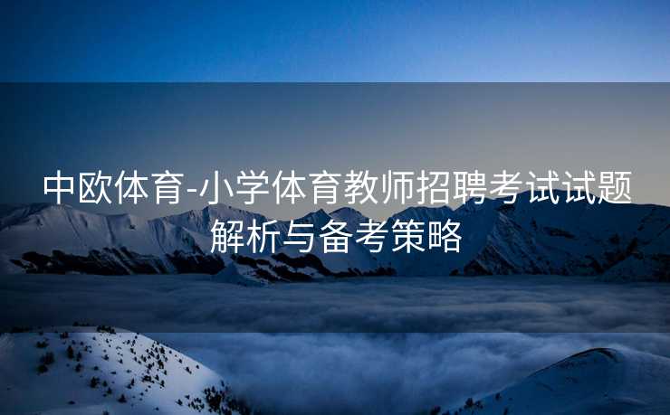 中欧体育-小学体育教师招聘考试试题解析与备考策略