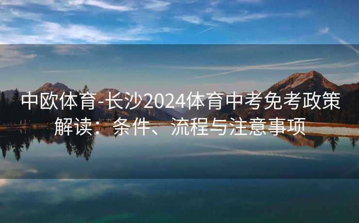 中欧体育-长沙2024体育中考免考政策解读:条件、流程与注意事项 中欧体育-长沙2024体育中考免考政策解读:条件、流程与注意事项