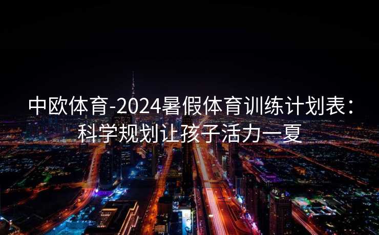 中欧体育-2024暑假体育训练计划表：科学规划让孩子活力一夏