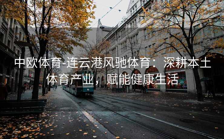 中欧体育-连云港风驰体育：深耕本土体育产业，赋能健康生活