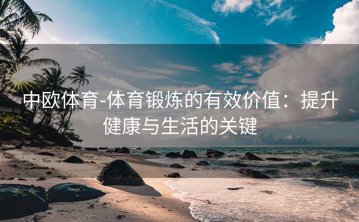中欧体育-体育锻炼的有效价值：提升健康与生活的关键