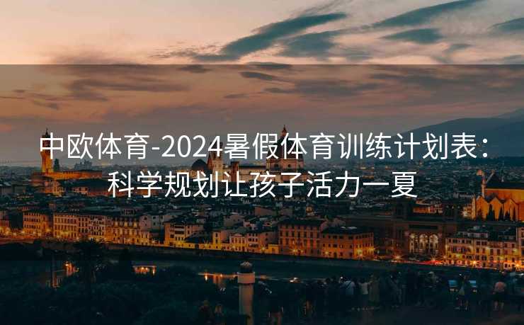 中欧体育-2024暑假体育训练计划表：科学规划让孩子活力一夏