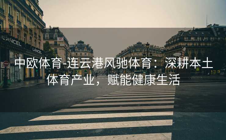 中欧体育-连云港风驰体育：深耕本土体育产业，赋能健康生活