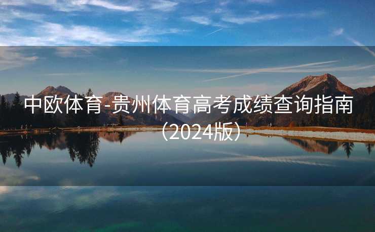 中欧体育-贵州体育高考成绩查询指南(2024版) 中欧体育-贵州体育高考成绩查询指南(2024版)