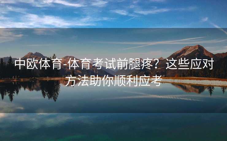 中欧体育-体育考试前腿疼？这些应对方法助你顺利应考