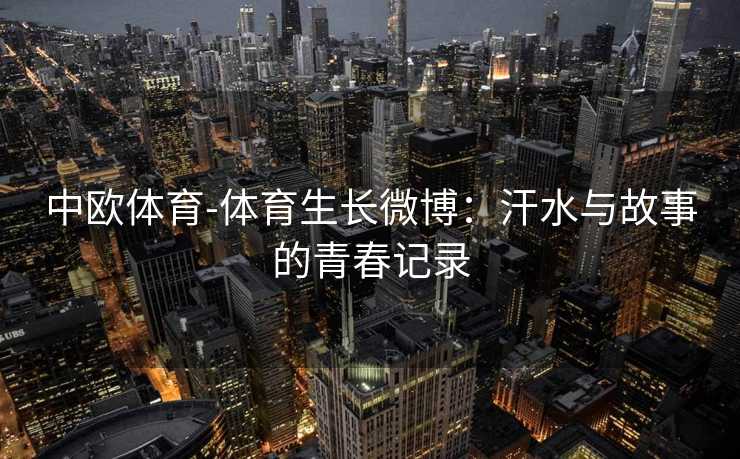 中欧体育-体育生长微博：汗水与故事的青春记录