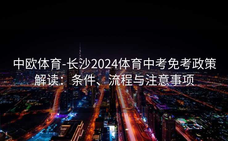 中欧体育-长沙2024体育中考免考政策解读:条件、流程与注意事项 中欧体育-长沙2024体育中考免考政策解读:条件、流程与注意事项